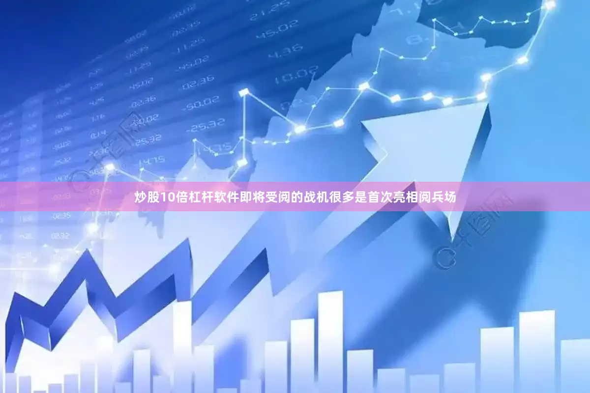 炒股10倍杠杆软件即将受阅的战机很多是首次亮相阅兵场