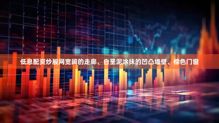 低息配资炒股网宽阔的走廊、白垩泥涂抹的凹凸墙壁、棕色门窗