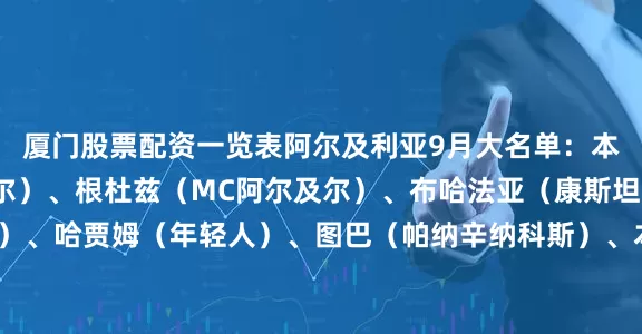 厦门股票配资一览表阿尔及利亚9月大名单：本博特（USM阿尔及尔）、根杜兹（MC阿尔及尔）、布哈法亚（康斯坦丁）、 努里（曼城）、哈贾姆（年轻人）、图巴（帕纳辛纳科斯）、本塞拜尼（多特蒙德）、 图盖（突尼斯希望）、曼迪（里尔）、阿塔尔（萨德）、圭图恩（皇家沙勒罗瓦体育）、泽鲁基（特温特）、本塔莱布（里尔）、布达乌伊（尼斯）、凯巴尔（巴黎FC）、马扎（勒沃库森）、奥亚尔（吉达联合）、 阿穆拉（沃尔夫斯