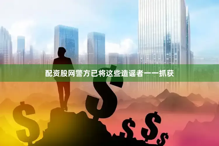 配资股网警方已将这些造谣者一一抓获